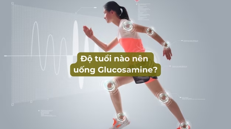 Độ tuổi nào nên uống Glucosamine?